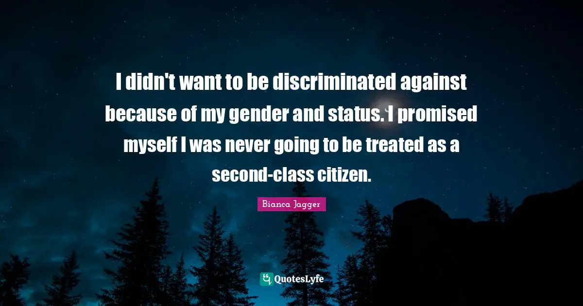 I didn't want to be discriminated against because of my gender and status. I promised myself I was never going to be treated as a second-class citizen.