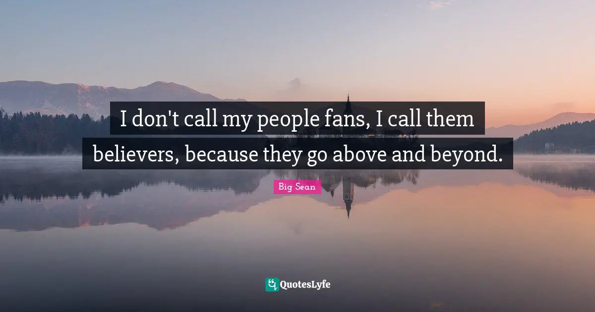 Go Beyond Quotes: "I don't call my people fans, I call them believers, because they go above and beyond."