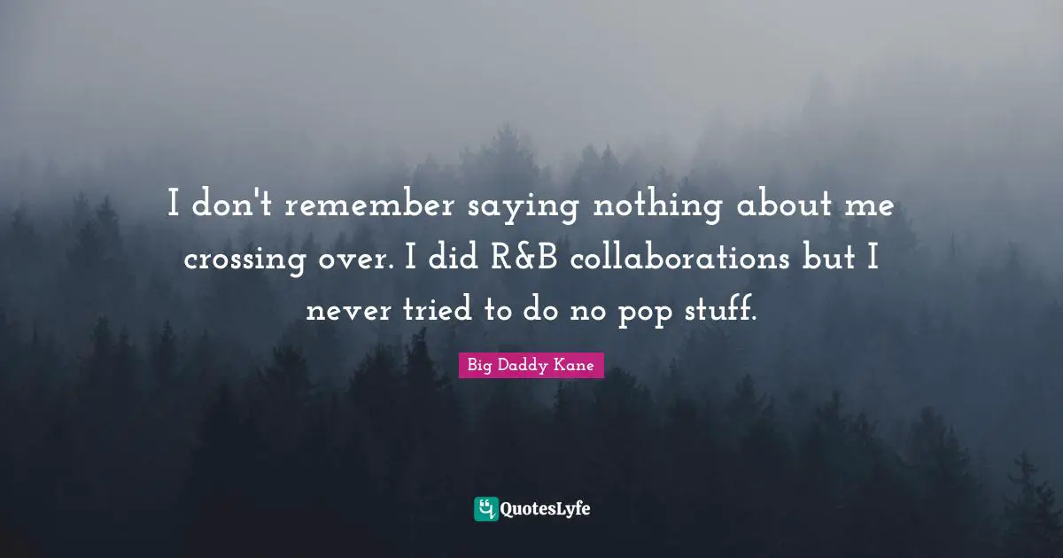 I don't remember saying nothing about me crossing over. I did R&B collaborations but I never tried to do no pop stuff.
