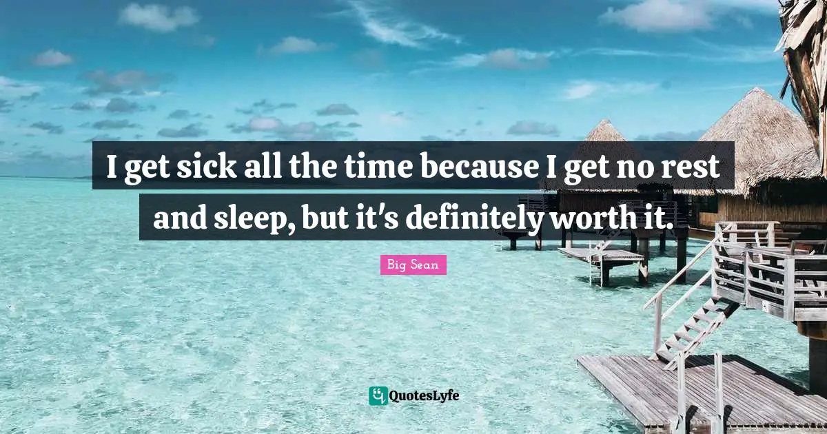 It Will Be Worth It Quotes: "I get sick all the time because I get no rest and sleep, but it's definitely worth it."