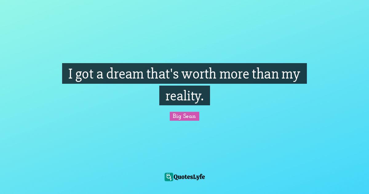 Selfish Quotes: "I got a dream that's worth more than my reality."