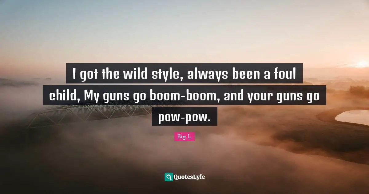 Gun Quotes: "I got the wild style, always been a foul child, My guns go boom-boom, and your guns go pow-pow."
