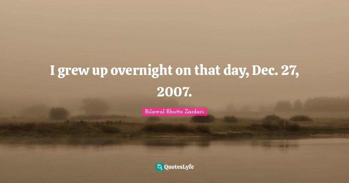 I grew up overnight on that day, Dec. 27, 2007.