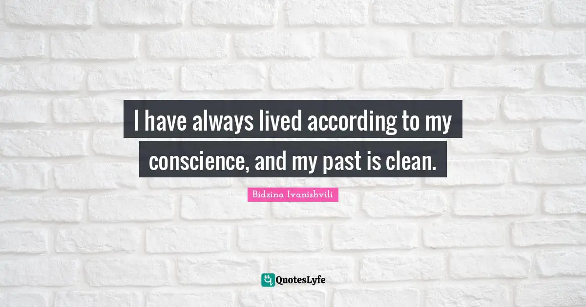 I have always lived according to my conscience, and my past is clean.