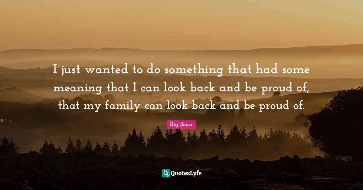 Wanted Quotes: "I just wanted to do something that had some meaning that I can look back and be proud of, that my family can look back and be proud of."