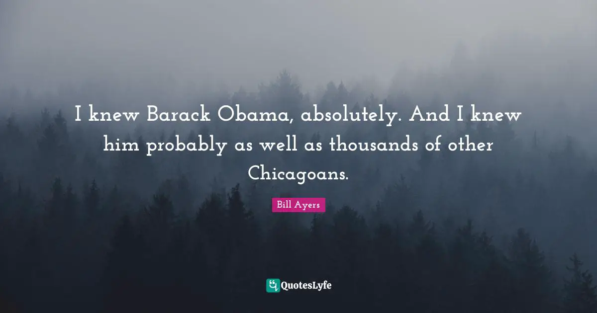 I knew Barack Obama, absolutely. And I knew him probably as well as thousands of other Chicagoans.