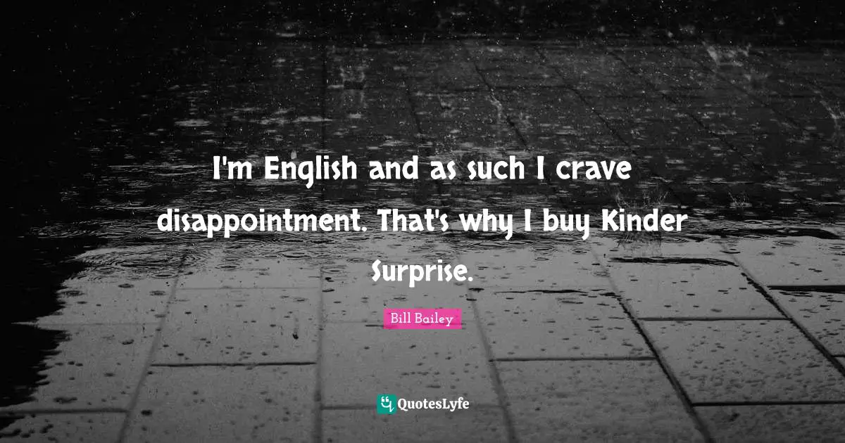 Crave Quotes: "I'm English and as such I crave disappointment. That's why I buy Kinder Surprise."