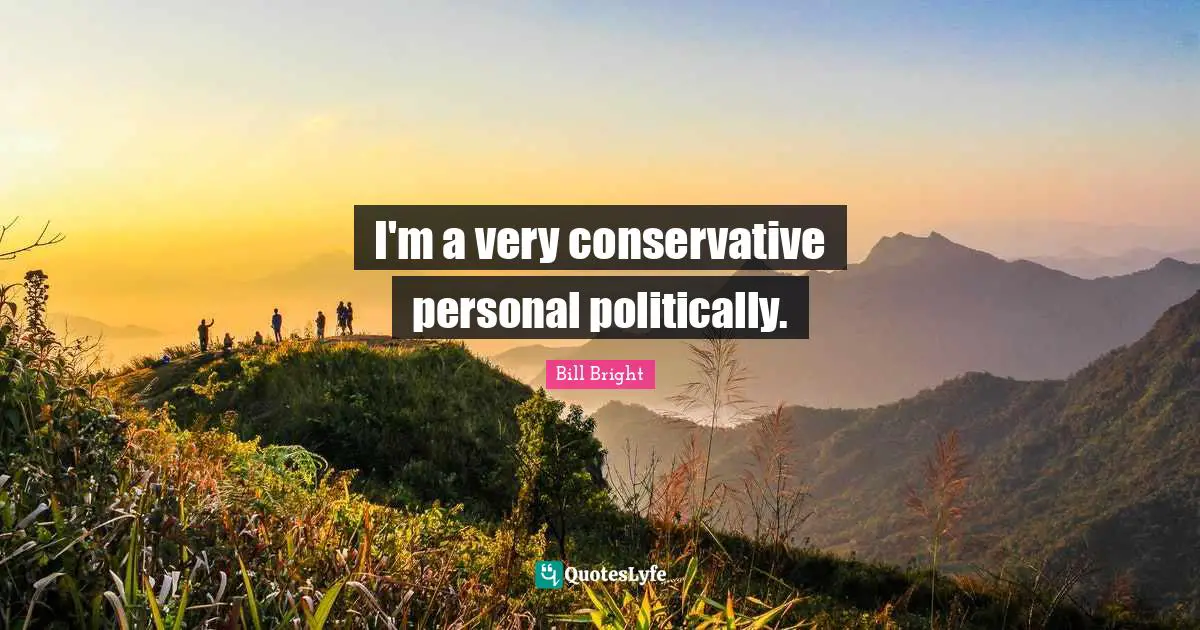 I'm a very conservative personal politically.