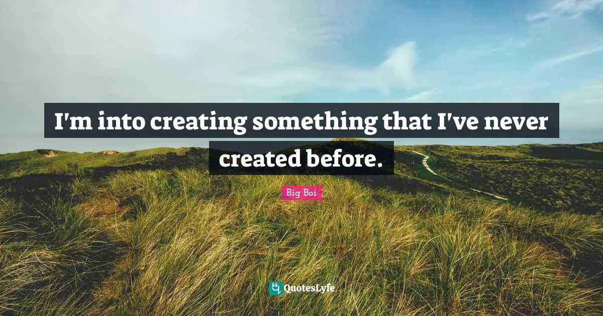 Creating Something Quotes: "I'm into creating something that I've never created before."