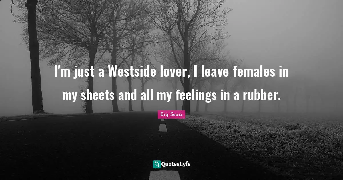 I'm just a Westside lover, I leave females in my sheets and all my feelings in a rubber.