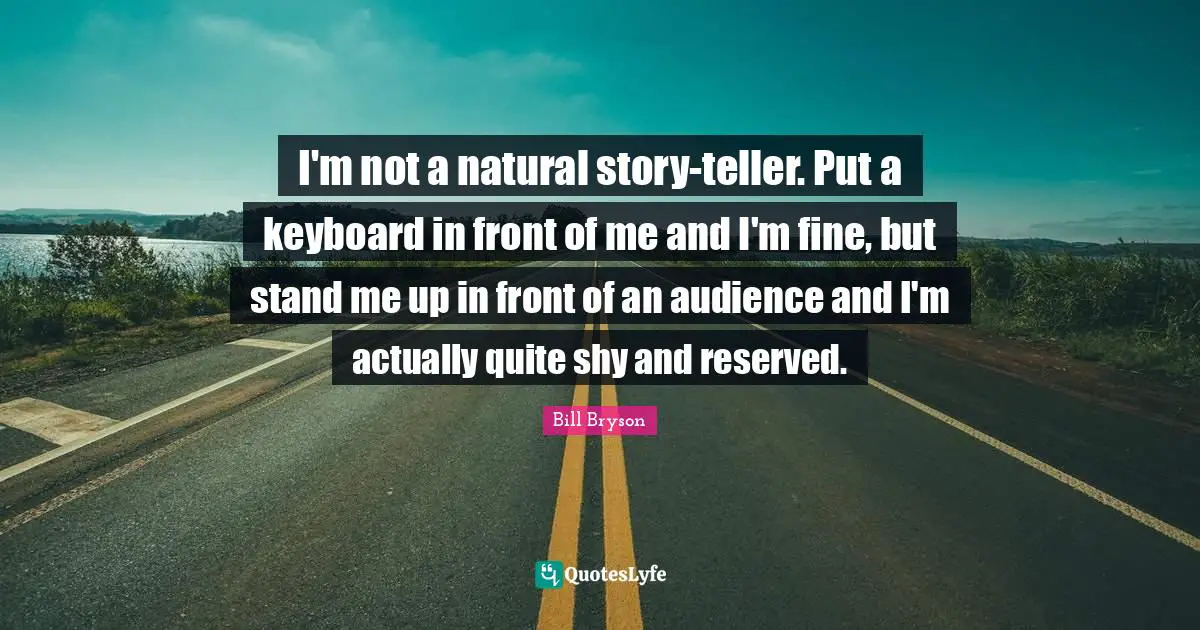I'm not a natural story-teller. Put a keyboard in front of me and I'm fine, but stand me up in front of an audience and I'm actually quite shy and reserved.