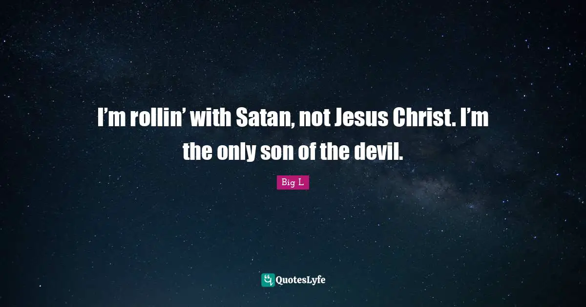 Big L Quotes: "I’m rollin’ with Satan, not Jesus Christ. I’m the only son of the devil."