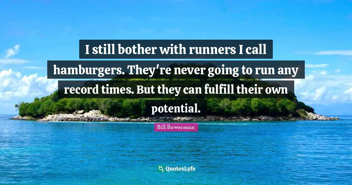 Hockey Quotes: "I still bother with runners I call hamburgers. They're never going to run any record times. But they can fulfill their own potential."