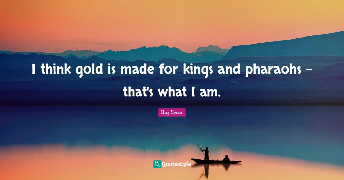 Kings Quotes: "I think gold is made for kings and pharaohs - that's what I am."