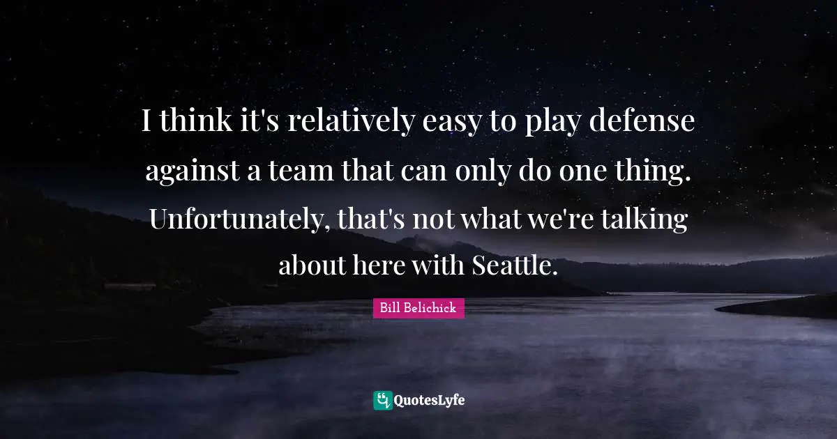 Bill Belichick Quotes: "I think it's relatively easy to play defense against a team that can only do one thing. Unfortunately, that's not what we're talking about here with Seattle."