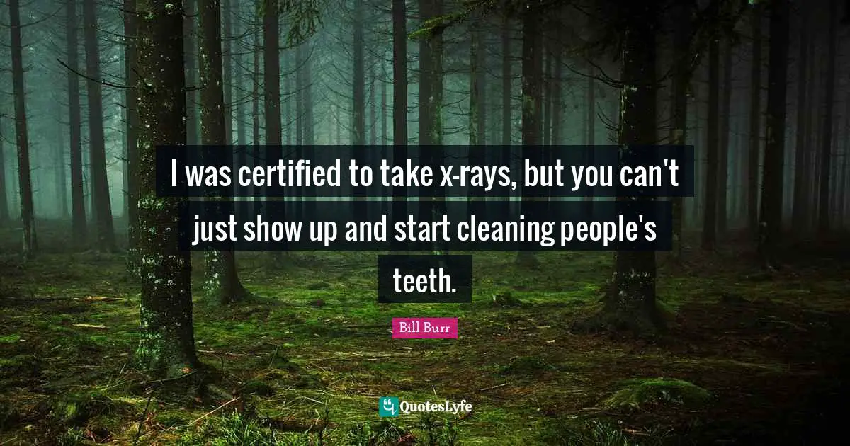 I was certified to take x-rays, but you can't just show up and start cleaning people's teeth.