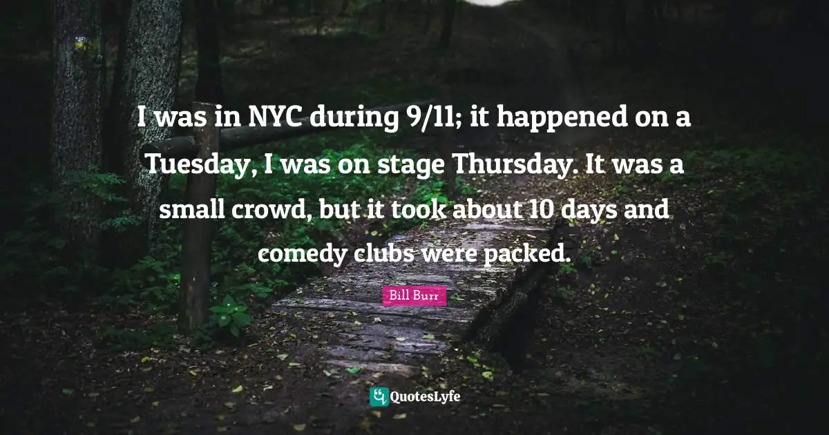 I was in NYC during 9/11; it happened on a Tuesday, I was on stage Thursday. It was a small crowd, but it took about 10 days and comedy clubs were packed.