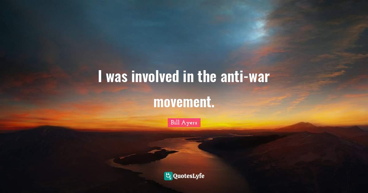 I was involved in the anti-war movement.