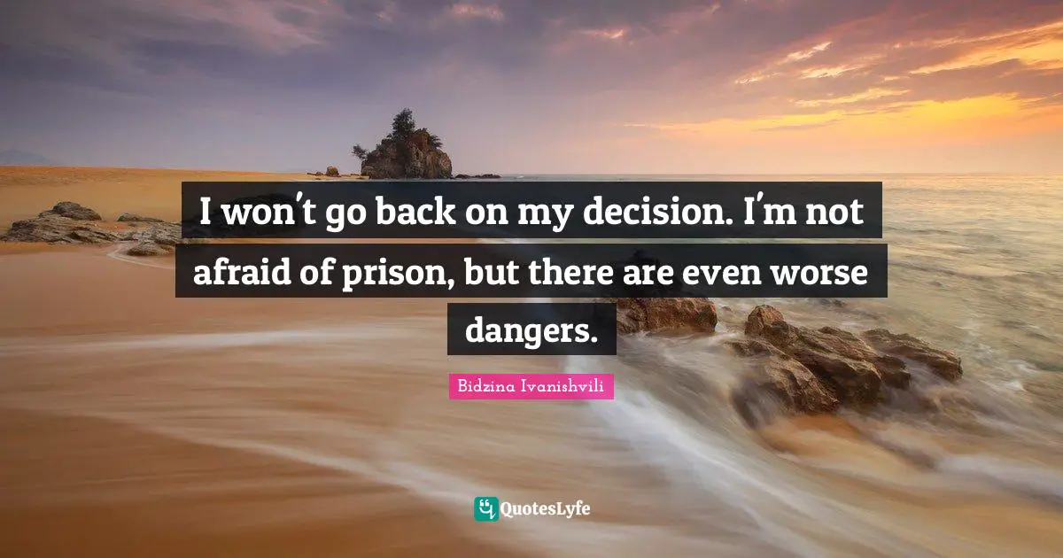 I won't go back on my decision. I'm not afraid of prison, but there are even worse dangers.