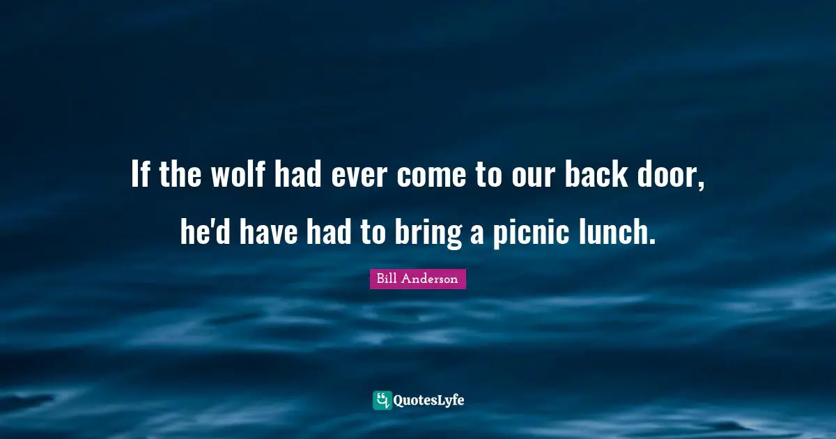 Picnics Quotes: "If the wolf had ever come to our back door, he'd have had to bring a picnic lunch."