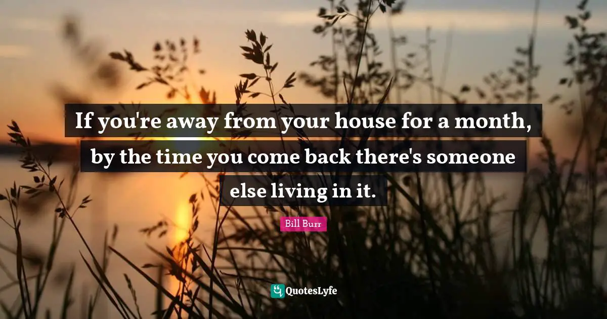 If you're away from your house for a month, by the time you come back there's someone else living in it.