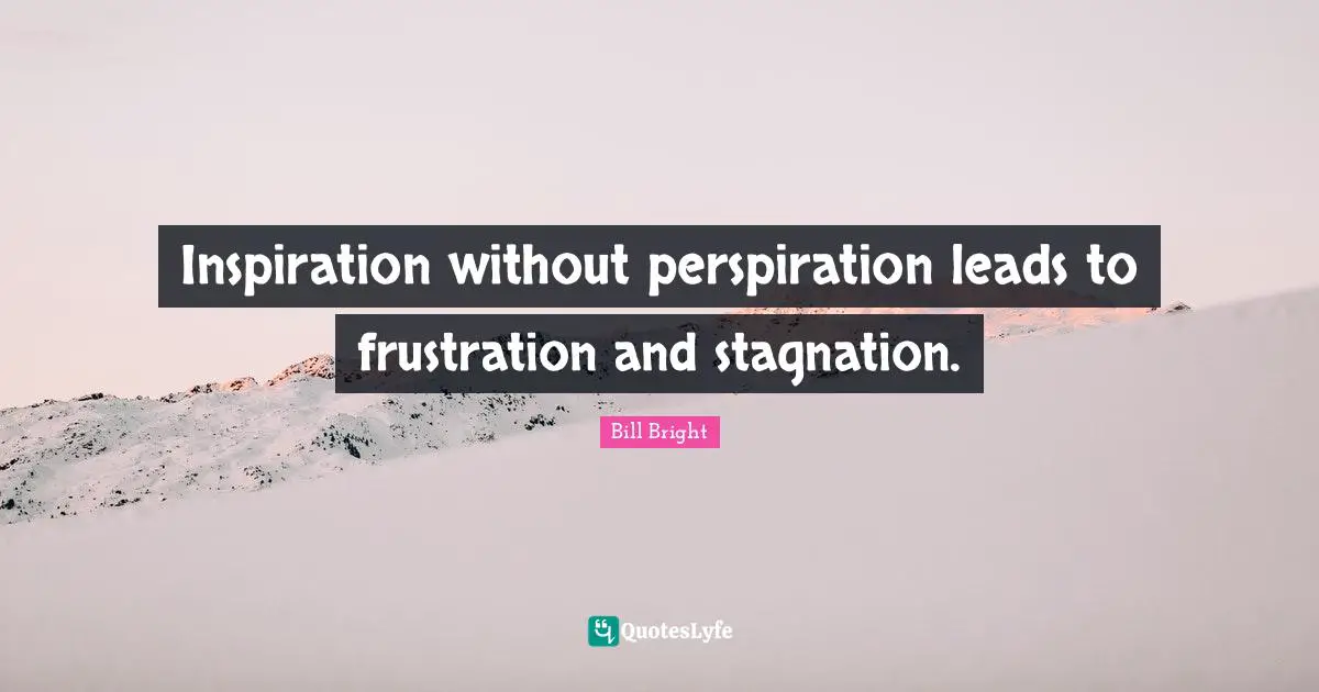 Stagnation Quotes: "Inspiration without perspiration leads to frustration and stagnation."