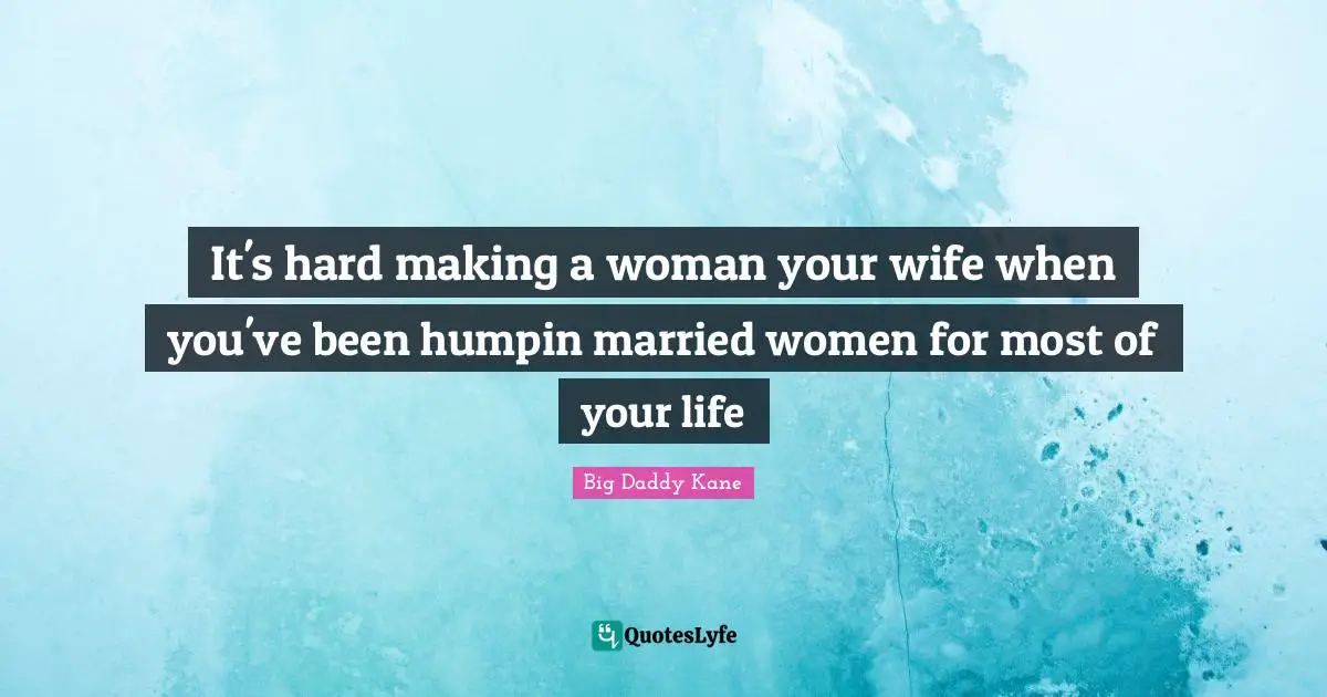 Kane Quotes: "It's hard making a woman your wife when you've been humpin married women for most of your life"