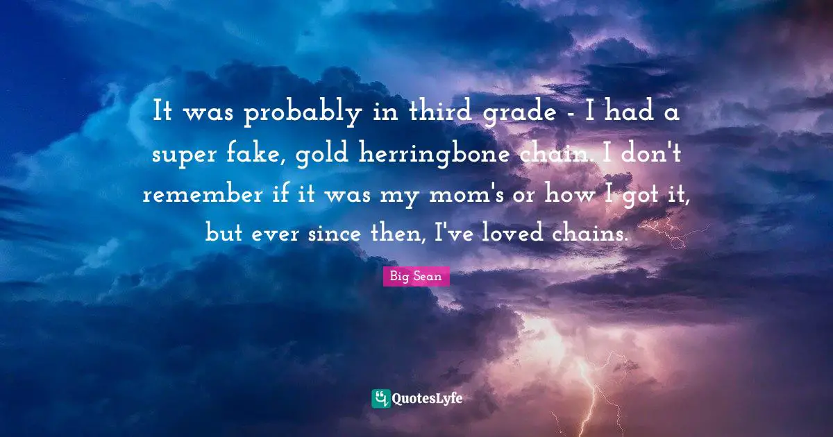 It was probably in third grade - I had a super fake, gold herringbone chain. I don't remember if it was my mom's or how I got it, but ever since then, I've loved chains.