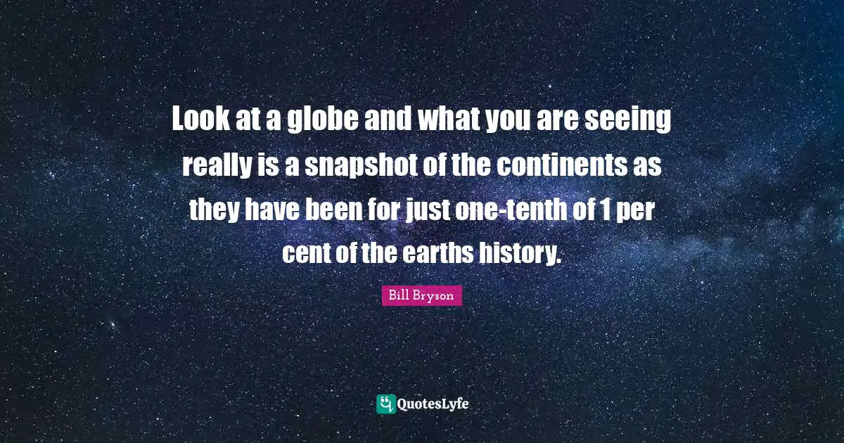 Look at a globe and what you are seeing really is a snapshot of the continents as they have been for just one-tenth of 1 per cent of the earths history.