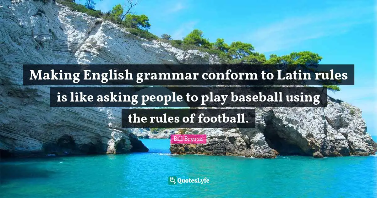 Making English grammar conform to Latin rules is like asking people to play baseball using the rules of football.