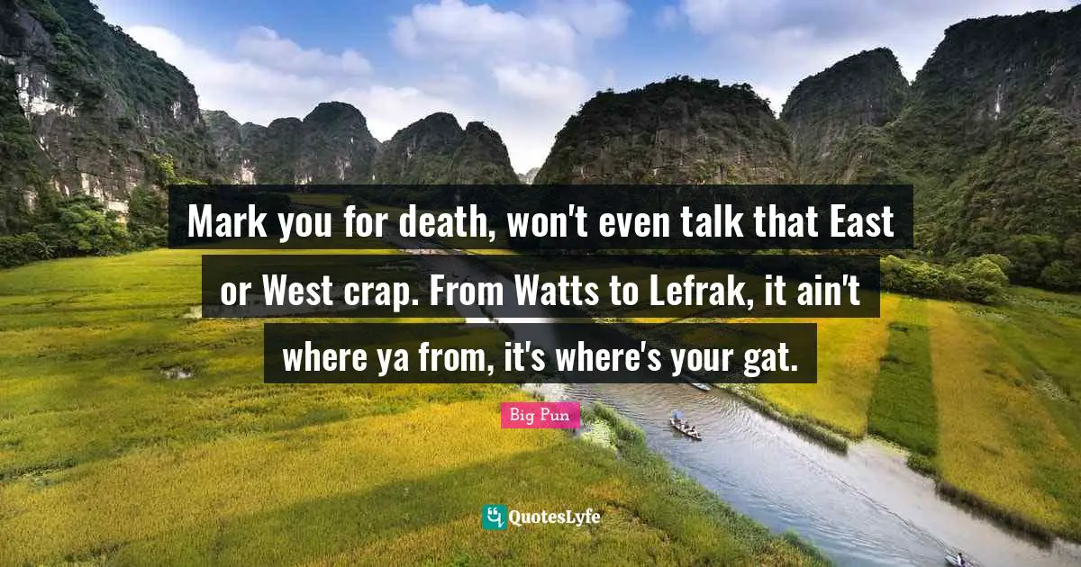 Crap Quotes: "Mark you for death, won't even talk that East or West crap. From Watts to Lefrak, it ain't where ya from, it's where's your gat."