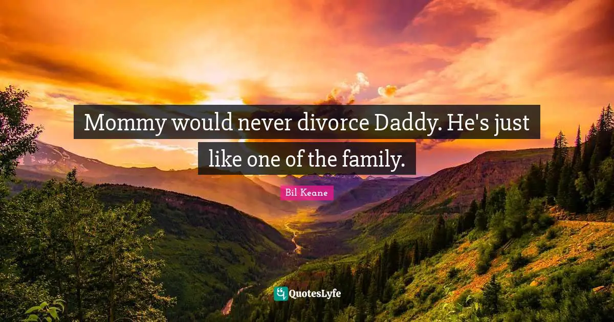 Mommy would never divorce Daddy. He's just like one of the family.