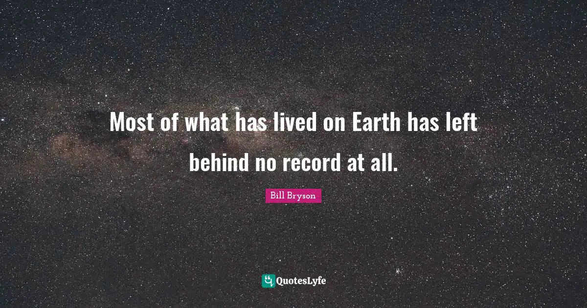 Most of what has lived on Earth has left behind no record at all.