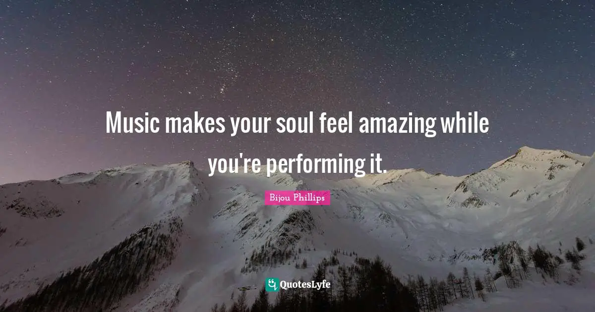Performing Music Quotes: "Music makes your soul feel amazing while you're performing it."