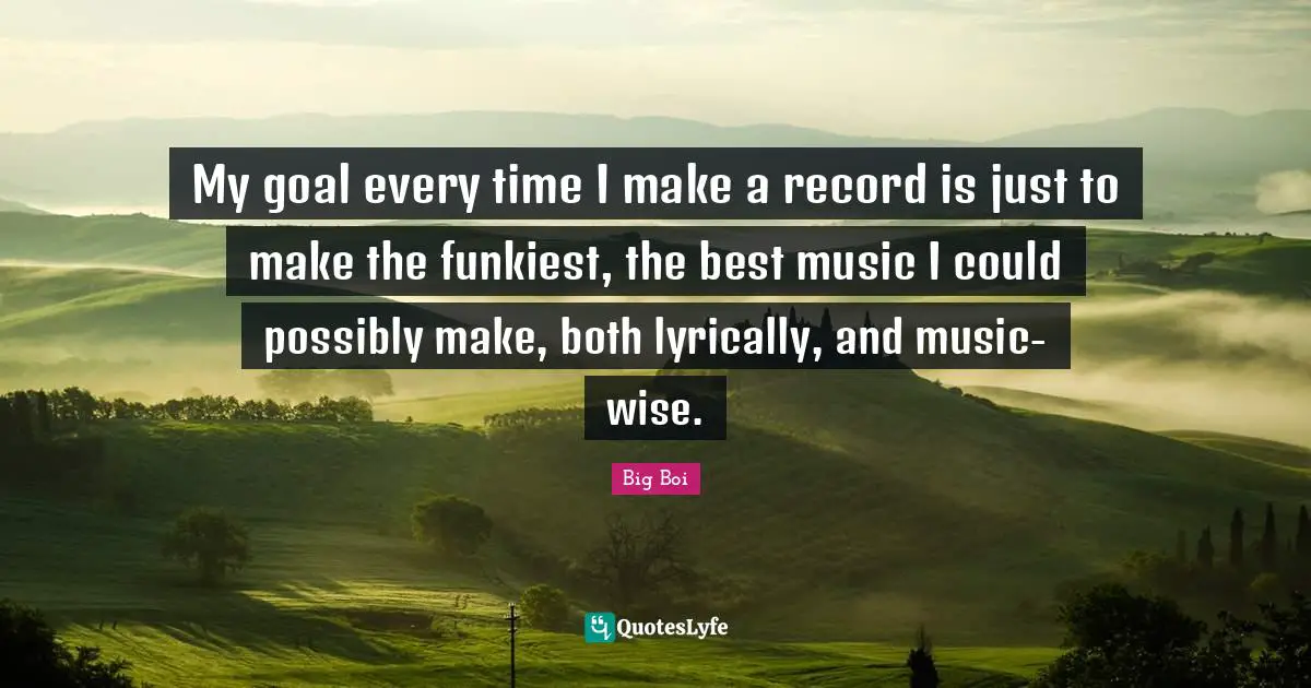 My goal every time I make a record is just to make the funkiest, the best music I could possibly make, both lyrically, and music-wise.