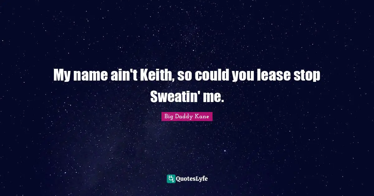 Kane Quotes: "My name ain't Keith, so could you lease stop Sweatin' me."