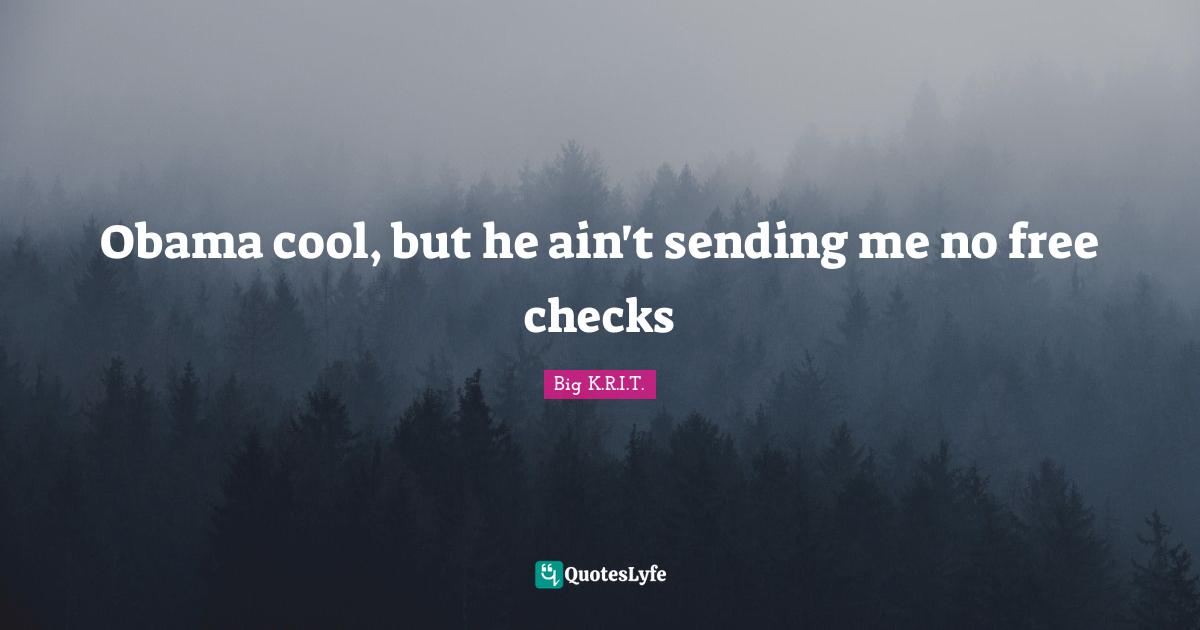 Obama cool, but he ain't sending me no free checks