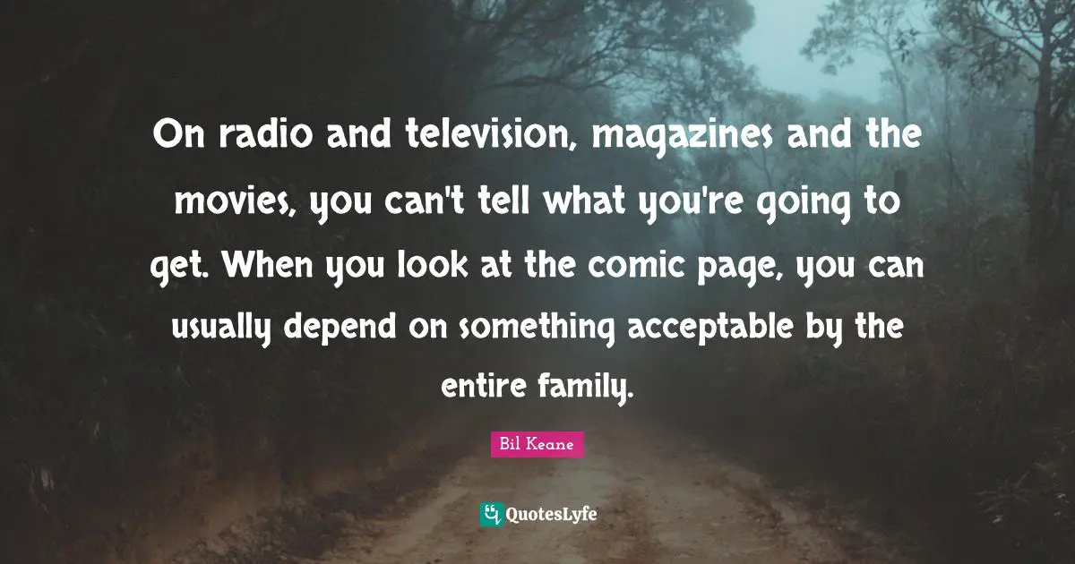 On radio and television, magazines and the movies, you can't tell what you're going to get. When you look at the comic page, you can usually depend on something acceptable by the entire family.