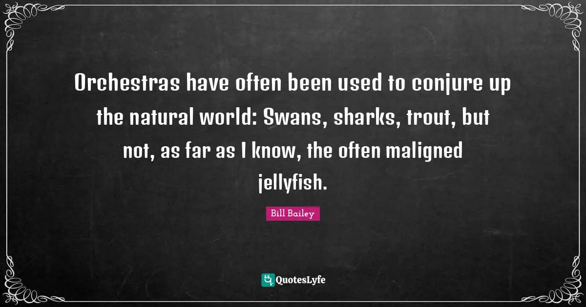 Jellyfish Quotes: "Orchestras have often been used to conjure up the natural world: Swans, sharks, trout, but not, as far as I know, the often maligned jellyfish."