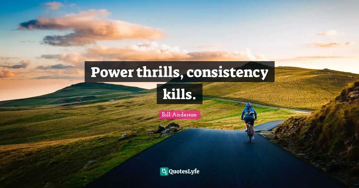 Power thrills, consistency kills.
