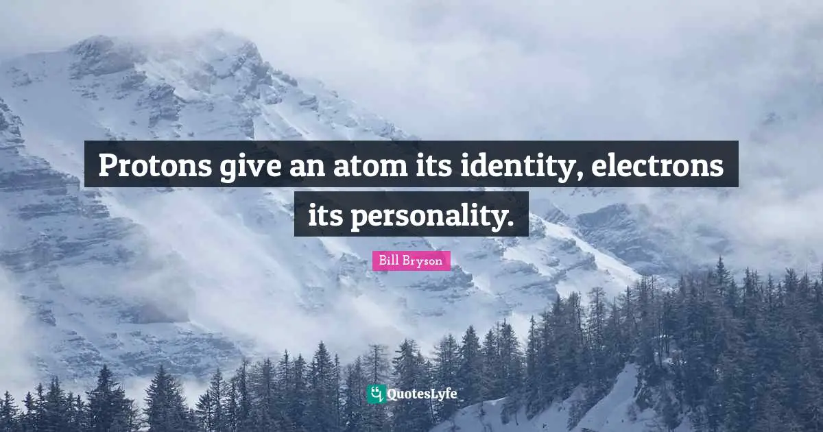 Protons give an atom its identity, electrons its personality.