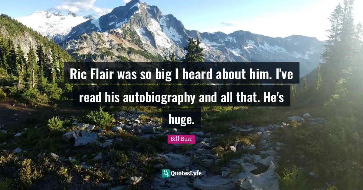 Ric Flair was so big I heard about him. I've read his autobiography and all that. He's huge.