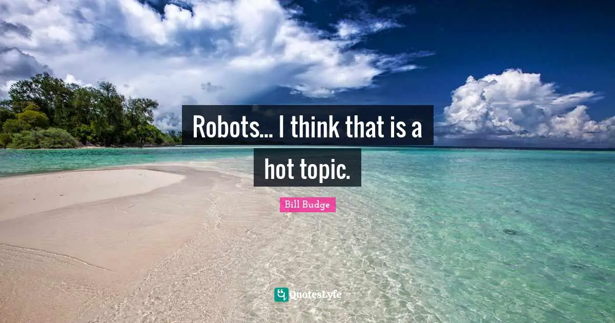 Robots... I think that is a hot topic.