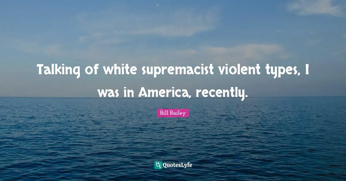 Talking of white supremacist violent types, I was in America, recently.