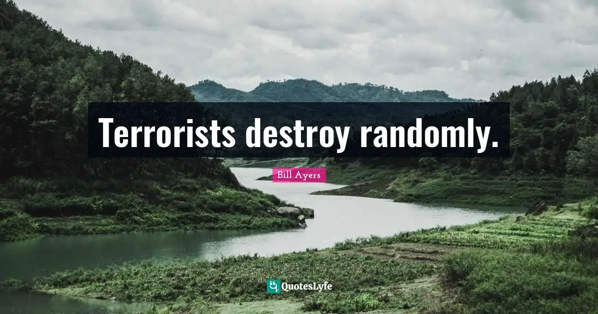 Bill Ayers Quotes: "Terrorists destroy randomly."
