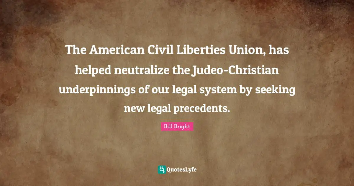 The American Civil Liberties Union, has helped neutralize the Judeo-Christian underpinnings of our legal system by seeking new legal precedents.