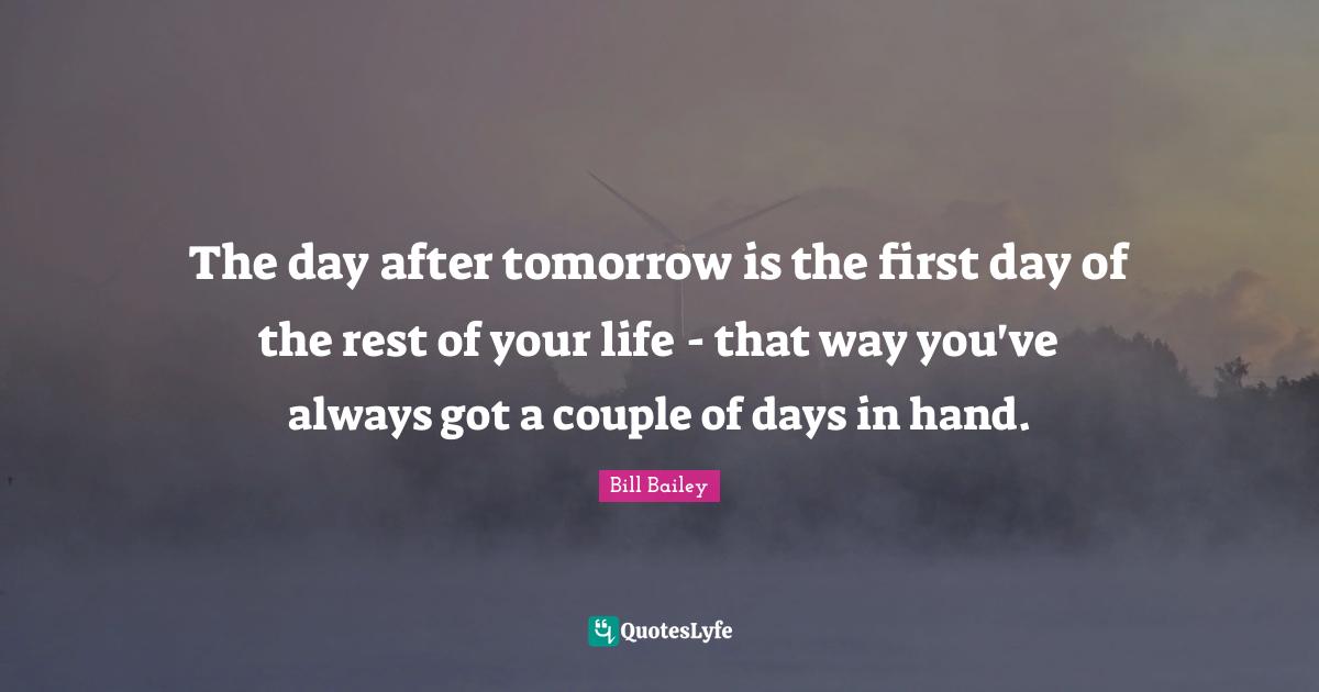 The day after tomorrow is the first day of the rest of your life - that way you've always got a couple of days in hand.