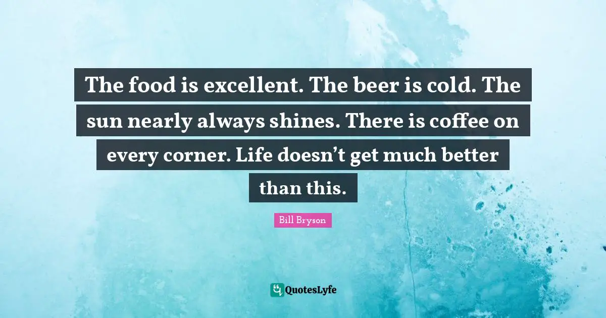 The food is excellent. The beer is cold. The sun nearly always shines. There is coffee on every corner. Life doesn’t get much better than this.