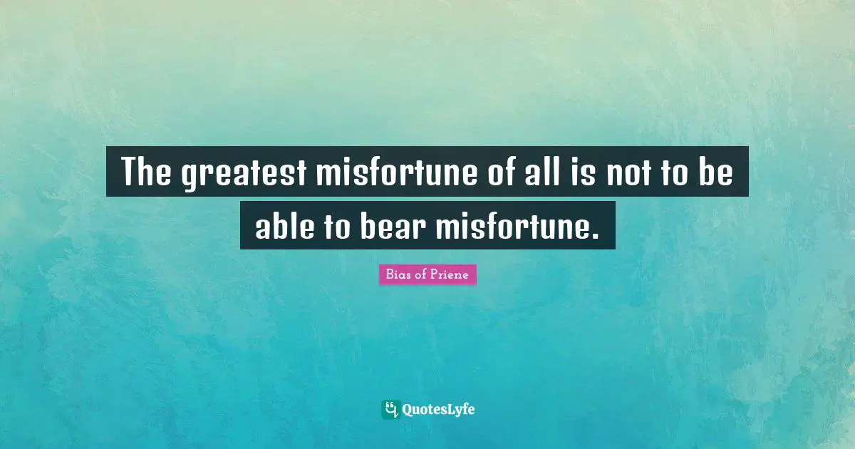 Misfortunes Quotes: "The greatest misfortune of all is not to be able to bear misfortune."