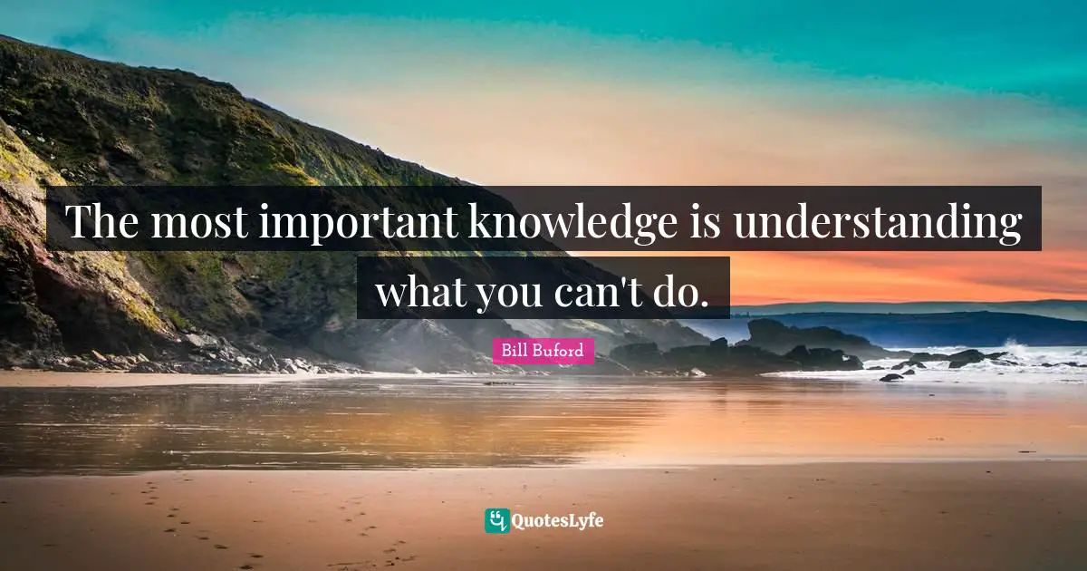 The most important knowledge is understanding what you can't do.